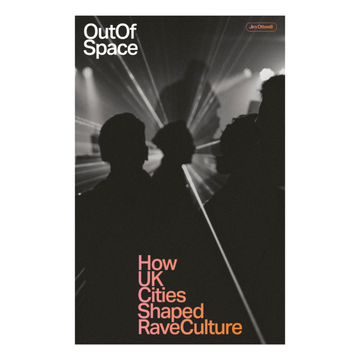 Out of Space: How UK Cities Shaped Rave Culture (Jim Ottewill)